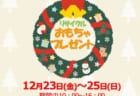 【12月23日(金)～25日(日)】お子様向けクリスマス企画「おもちゃプレゼント」開催！！