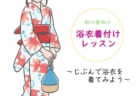 【7月18日(金)】浴衣着付けレッスン～じぶんで浴衣を着てみよう～